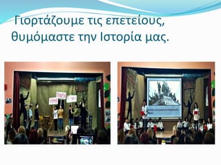 Γιορτάζουμε τις επετείους,
θυμόμαστε την Ιστορία μας.
 