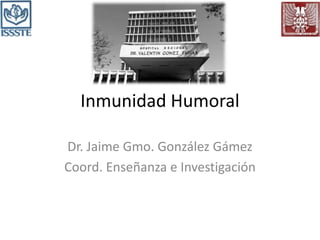 Inmunidad Humoral
Dr. Jaime Gmo. González Gámez
Coord. Enseñanza e Investigación
 