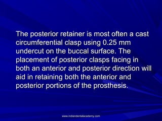 The posterior retainer is most often a castThe posterior retainer is most often a cast
circumferential clasp using 0.25 mm...