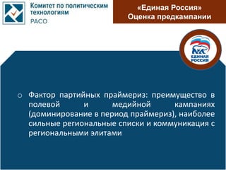 «Единая Россия»
Оценка предкампании
o Фактор партийных праймериз: преимущество в
полевой и медийной кампаниях
(доминирование в период праймериз), наиболее
сильные региональные списки и коммуникация с
региональными элитами
 