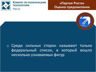 «Партия Роста»
Оценка предкампании
o Среди сильных сторон называют только
федеральный список, в который вошло
несколько узнаваемых фигур
 