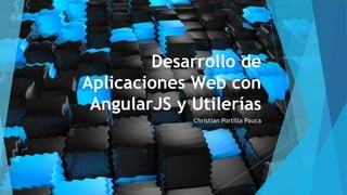 Desarrollo de
Aplicaciones Web con
AngularJS y Utilerías
Christian Portilla Pauca
 