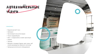 • Выделенная Wi-Fi сеть
• Кейтеринг
• Организация зоны регистрация
• Услуги гардеробщика
• Фото - и видеосъемка, онлайн трансляция
• Охрана
• Такелаж
• Брендинг площадки (задник, раус сцены, wall
screen,производство объемного логотипа)
• Аренда дополнительного оборудования
 