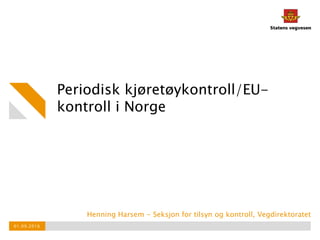Periodisk kjøretøykontroll/EU-
kontroll i Norge
Henning Harsem - Seksjon for tilsyn og kontroll, Vegdirektoratet
01.09.2016
 