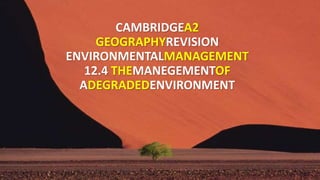 CAMBRIDGEA2
GEOGRAPHYREVISION
ENVIRONMENTALMANAGEMENT
12.4 THEMANAGEMENTOF
ADEGRADEDENVIRONMENT
 