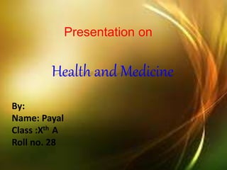 Presentation on
Health and Medicine
By:
Name: Payal
Class :Xth A
Roll no. 28
 