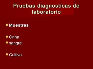 Pruebas diagnosticas dePruebas diagnosticas de
laboratoriolaboratorio
 MuestrasMuestras
 OrinaOrina
 sangresangre
 CultivoCultivo
 
