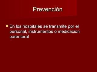 PrevenciónPrevención
 En los hospitales se transmite por elEn los hospitales se transmite por el
personal, instrumentos o medicacionpersonal, instrumentos o medicacion
parenteralparenteral
 