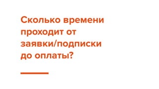Сколько времени
проходит от
заявки/подписки
до оплаты?
 