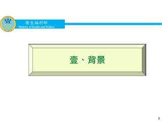 衛生福利部
Ministry of Health and Welfare
衛生福利部
Ministry of Health and Welfare
壹、背景
3
 