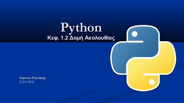 PythonPython
Κεφ. 1.2 Δομή ΑκολουθίαςΚεφ. 1.2 Δομή Ακολουθίας
Ιωάννου Γιαννάκης
2/10/2016
 