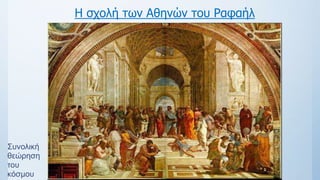 Η σχολή των Αθηνών του Ραφαήλ
Συνολική
θεώρηση
του
κόσμου
 