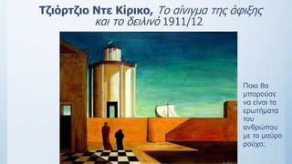 Τζιόρτζιο Ντε Κίρικο, Το αίνιγμα της άφιξης
και το δειλινό 1911/12
Ποια θα
μπορούσε
να είναι τα
ερωτήματα
του
ανθρώπου
με το μαύρο
ρούχο;
 