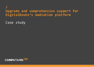 Case study
/
Upgrade and comprehensive support for
DigitalRoute’s mediation platform
 