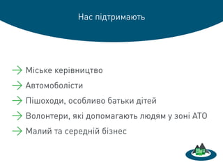Нас підтримають
→ Міське керівництво
→ Автомоболісти
→ Пішоходи, особливо батьки дітей
→ Волонтери, які допомагають людям у зоні АТО
→ Малий та середній бізнес
 