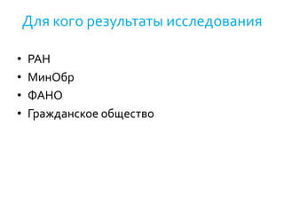 Для кого результаты исследования
• РАН
• МинОбр
• ФАНО
• Гражданское общество
 