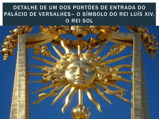 DETALHE DE UM DOS PORTÕES DE ENTRADA DO
PALÁCIO DE VERSALHES– O SÍMBOLO DO REI LUÍS XIV,
O REI SOL
 