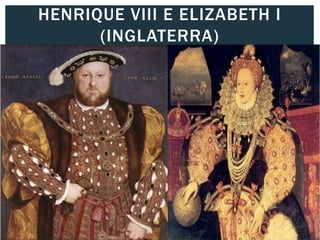 HENRIQUE VIII E ELIZABETH I
(INGLATERRA)
 