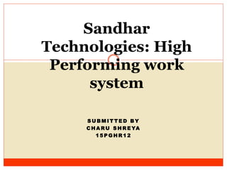 S U B M I T T E D B Y
C H A RU S H R E YA
1 5 P G H R 1 2
Sandhar
Technologies: High
Performing work
system
 