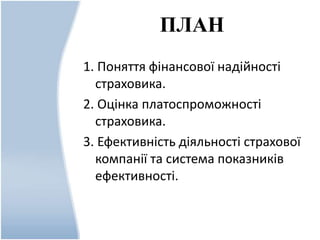 ПЛАН
1. Поняття фінансової надійності
страховика.
2. Оцінка платоспроможності
страховика.
3. Ефективність діяльності страхової
компанії та система показників
ефективності.
 