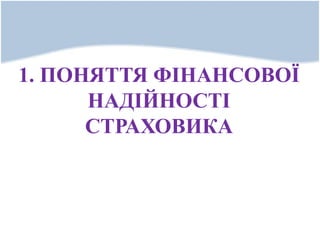 1. ПОНЯТТЯ ФІНАНСОВОЇ
НАДІЙНОСТІ
СТРАХОВИКА
 