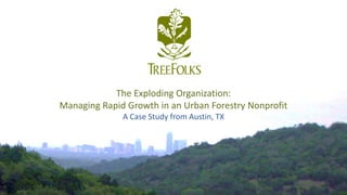 The Exploding Organization:
Managing Rapid Growth in an Urban Forestry Nonprofit
A Case Study from Austin, TX
 