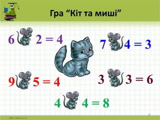 18
Гра “Кіт та миші”
6 + 2 = 4
4 + 4 = 8
3 + 3 = 69 - 5 = 4
7 - 4 = 3
 