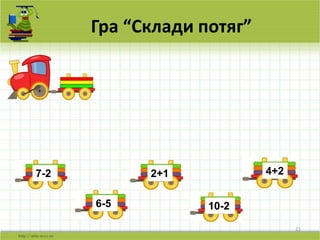 21
Гра “Склади потяг”
7-2
10-2
4+2
6-5
2+1
 