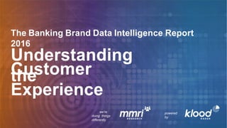 The Banking Brand Data Intelligence Report
2016
Understanding
theCustomer
Experience
we’re
doing things
differently
powered
by
 