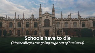 New schools have to be born
(theywillbe onlineonlyand100xthe
scaleoftoday'sbiggestuniversities)
 