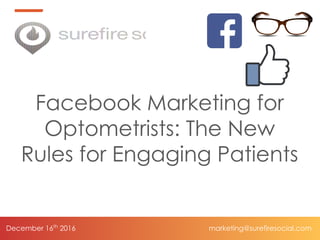 December 16th 2016 marketing@surefiresocial.com
Facebook Marketing for
Optometrists: The New
Rules for Engaging Patients
 