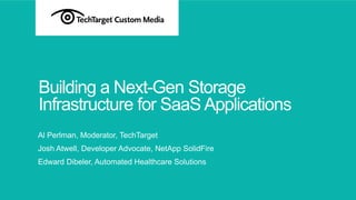 Building a Next-Gen Storage
Infrastructure for SaaS Applications
Al Perlman, Moderator, TechTarget
Josh Atwell, Developer Advocate, NetApp SolidFire
Edward Dibeler, Automated Healthcare Solutions
 