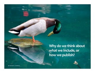 Why	do	we	think	about		
what	we	include,	or		
how	we	publish?	
By	Rachael	G.	Samberg	
 