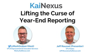 @MarkGraban (Host)
VP of Improvement & Innovation Services
Mark@KaiNexus.com
Lifting the Curse of
Year-End Reporting
Jeff Roussel (Presenter)
VP of Sales
Jeff.Roussel@KaiNexus.com
 