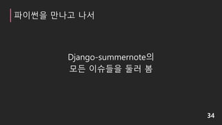 파이썬을 만나고 나서
Django-summernote의
모든 이슈들을 둘러 봄
34
 