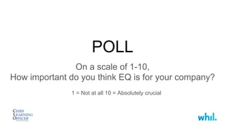 POLL
On a scale of 1-10,
How important do you think EQ is for your company?
1 = Not at all 10 = Absolutely crucial
 