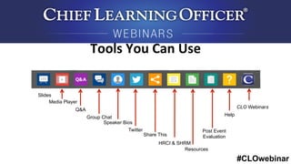 #CLOwebinar
Tools	
  You	
  Can	
  Use	
  
Speaker Bios
Resources
Media Player
Q&A
Slides
Twitter
Help
Post Event
EvaluationShare This
Group Chat
HRCI & SHRM
CLO Webinars
 