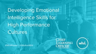 ™
Developing Emotional
Intelligence Skills for
High Performance
Cultures


#WhilPower | @WeAreWhil
 
