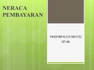 FINDI RIFAI (12140115)
5P-AK
NERACA
PEMBAYARAN
 