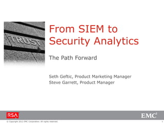From SIEM to
Security Analytics
The Path Forward
Seth Geftic, Product Marketing Manager
Steve Garrett, Product Manager

© Copyright 2012 EMC Corporation. All rights reserved.

1

 