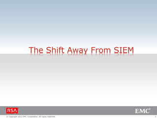 The Shift Away From SIEM

© Copyright 2012 EMC Corporation. All rights reserved.

3

 