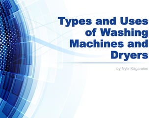 Types and Uses
of Washing
Machines and
Dryers
by Nylir Kagamine
 