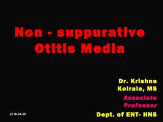 Non - suppurative
Otitis Media
Dr. Krishna
Koirala, MS
Associate
Professor
Dept. of ENT- HNS2016-04-26
 