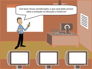 Com base nessas considerações, o que você pode concluir
sobre a avaliação na Educação a Distância?
 