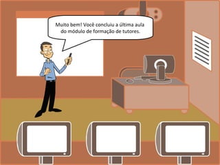 Muito bem! Você concluiu a última aula
do módulo de formação de tutores.
 