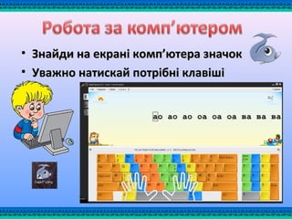 • Знайди на екрані комп’ютера значокЗнайди на екрані комп’ютера значок
• Уважно натискай потрібні клавішіУважно натискай потрібні клавіші
 