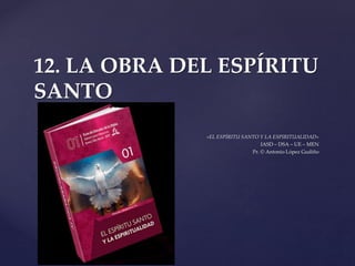 {
12. LA OBRA DEL ESPÍRITU
SANTO
«EL ESPÍRITU SANTO Y LA ESPIRITUALIDAD»
IASD – DSA – UE – MEN
Pr. © Antonio López Gudiño
 