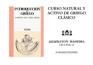 CURSO NATURAL Y
ACTIVO DE GRIEGO
CLÁSICO
∆Ω∆ΕΚΑΤΟΝ ΜΑΘΗΜΑ
LECCION 12
Η ΦΙΛΙΚΗ ΕΤΑΙΡΕΙΑ
 
