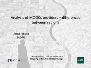 Training Madrid, 12-16 December 2016
Designing sustainable MOOCs in Europe
Analysis of MOOCs providers – differences
between regions
Darco Jansen
EADTU
 