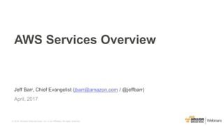 © 2016, Amazon Web Services, Inc. or its Affiliates. All rights reserved.
Jeff Barr, Chief Evangelist (jbarr@amazon.com / @jeffbarr)
April, 2017
AWS Services Overview
 